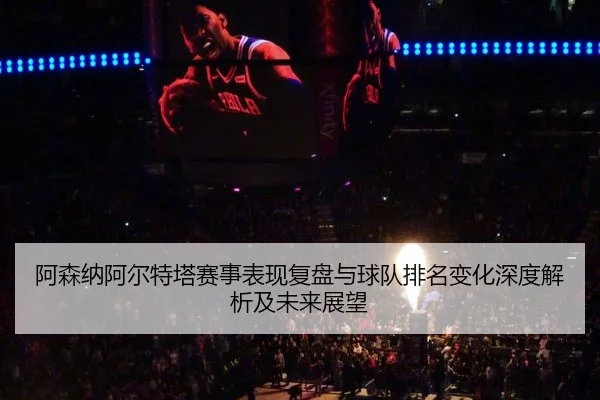a-sen-na-a-er-te-ta-sai-shi-biao-xian-fu-pan-yu-qiu-dui-pai-ming-bian-hua-shen-du-jie-xi-ji-wei-lai-zhan-wang-2-427.jpg