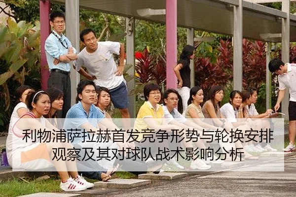 利物浦萨拉赫首发竞争形势与轮换安排观察及其对球队战术影响分析