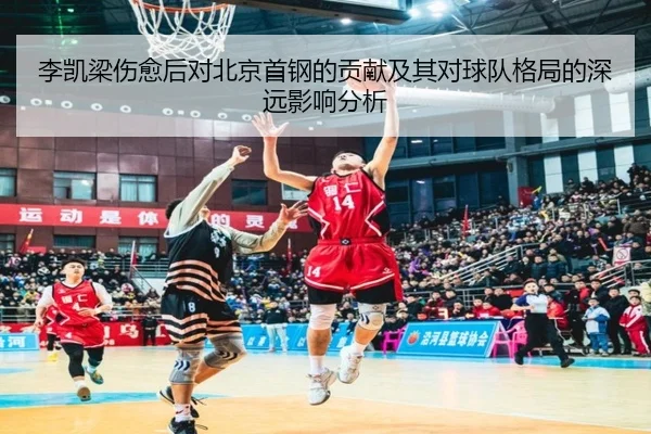 李凯梁伤愈后对北京首钢的贡献及其对球队格局的深远影响分析