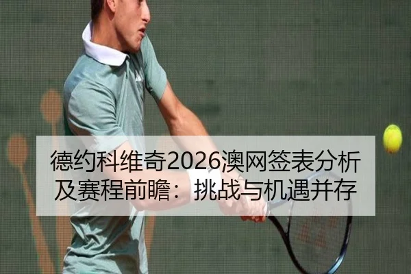 德约科维奇2026澳网签表分析及赛程前瞻：挑战与机遇并存
