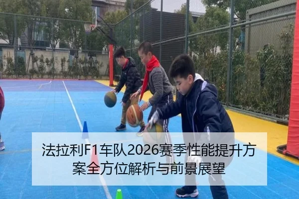 法拉利F1车队2026赛季性能提升方案全方位解析与前景展望