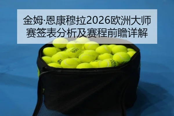 金姆·恩康穆拉2026欧洲大师赛签表分析及赛程前瞻详解