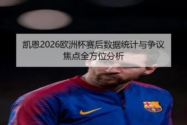 凯恩2026欧洲杯赛后数据统计与争议焦点全方位分析