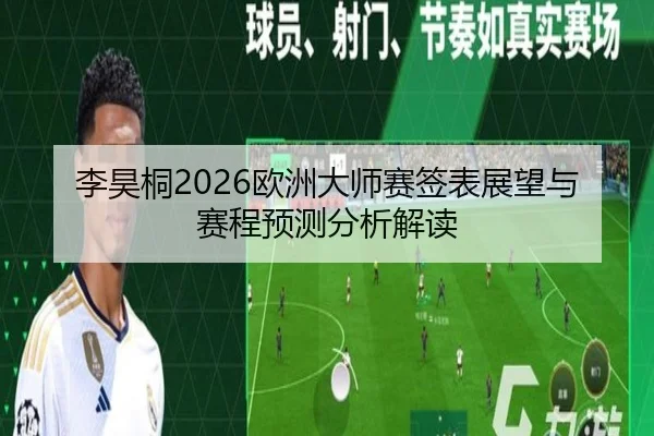 李昊桐2026欧洲大师赛签表展望与赛程预测分析解读