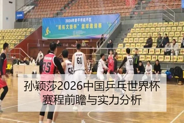 孙颖莎2026中国乒乓世界杯赛程前瞻与实力分析