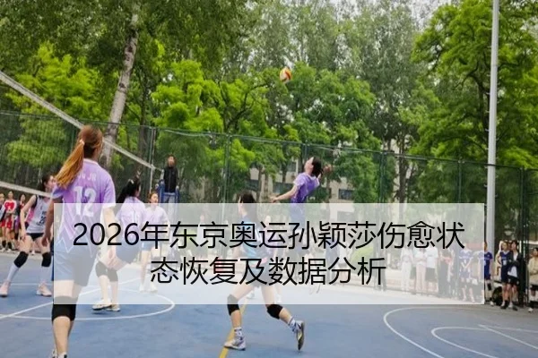 2026年东京奥运孙颖莎伤愈状态恢复及数据分析