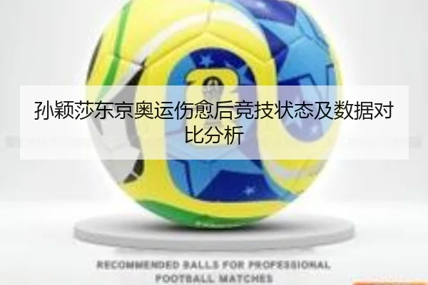 孙颖莎东京奥运伤愈后竞技状态及数据对比分析