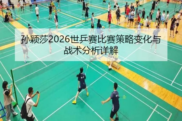 孙颖莎2026世乒赛比赛策略变化与战术分析详解